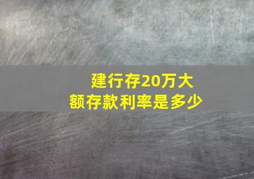 建行存20万大额存款利率是多少