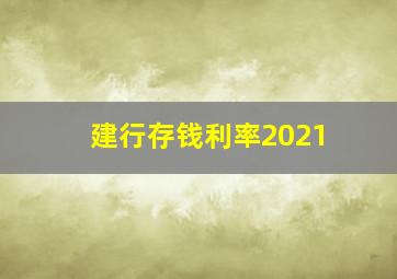 建行存钱利率2021