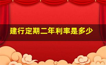 建行定期二年利率是多少