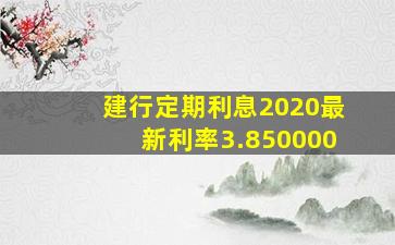 建行定期利息2020最新利率3.850000