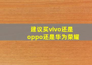 建议买vivo还是oppo还是华为荣耀