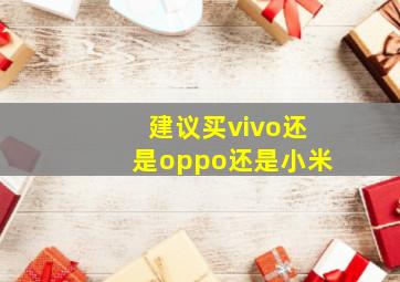 建议买vivo还是oppo还是小米