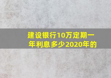 建设银行10万定期一年利息多少2020年的