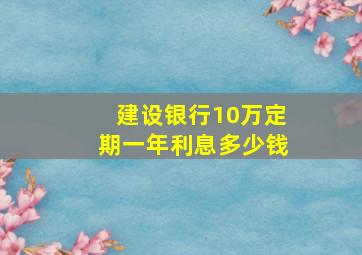 建设银行10万定期一年利息多少钱