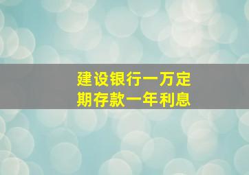 建设银行一万定期存款一年利息