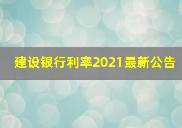 建设银行利率2021最新公告