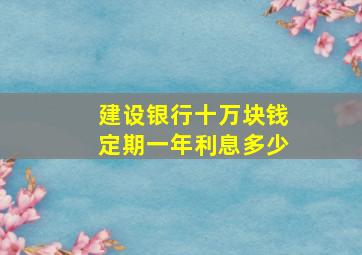 建设银行十万块钱定期一年利息多少