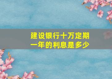 建设银行十万定期一年的利息是多少