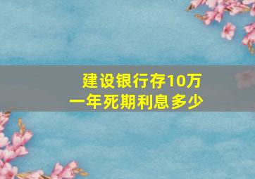 建设银行存10万一年死期利息多少