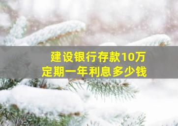 建设银行存款10万定期一年利息多少钱