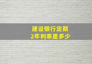 建设银行定期2年利率是多少