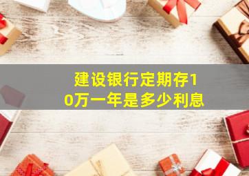 建设银行定期存10万一年是多少利息