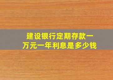 建设银行定期存款一万元一年利息是多少钱