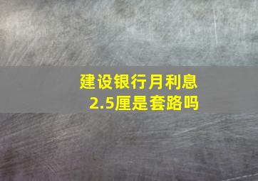 建设银行月利息2.5厘是套路吗