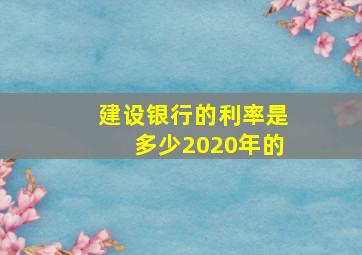 建设银行的利率是多少2020年的