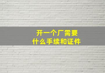 开一个厂需要什么手续和证件