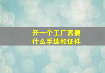 开一个工厂需要什么手续和证件