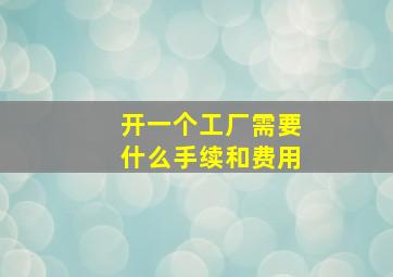 开一个工厂需要什么手续和费用