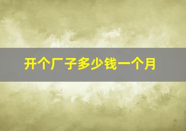 开个厂子多少钱一个月