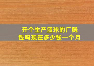 开个生产篮球的厂赚钱吗现在多少钱一个月