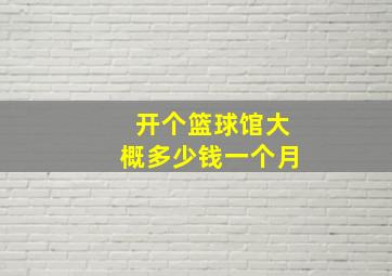 开个篮球馆大概多少钱一个月