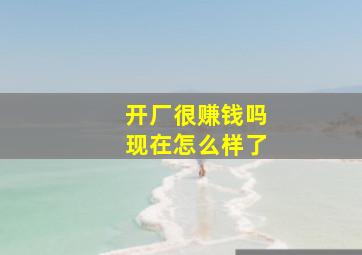 开厂很赚钱吗现在怎么样了