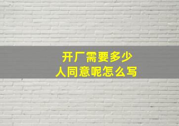 开厂需要多少人同意呢怎么写