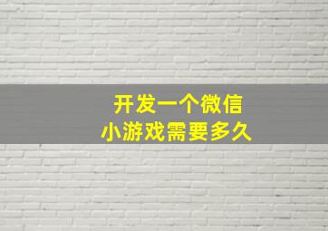 开发一个微信小游戏需要多久