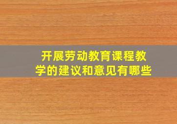 开展劳动教育课程教学的建议和意见有哪些