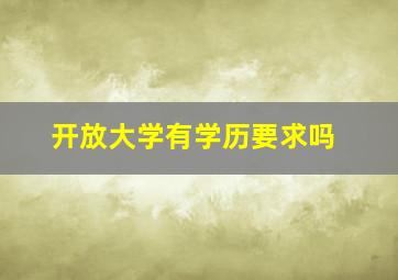 开放大学有学历要求吗