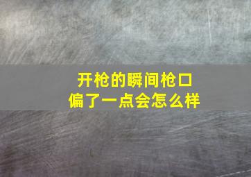 开枪的瞬间枪口偏了一点会怎么样