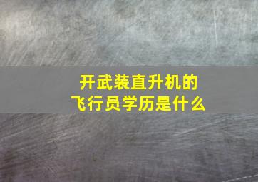 开武装直升机的飞行员学历是什么