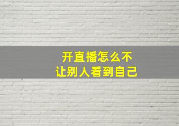 开直播怎么不让别人看到自己