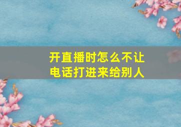 开直播时怎么不让电话打进来给别人