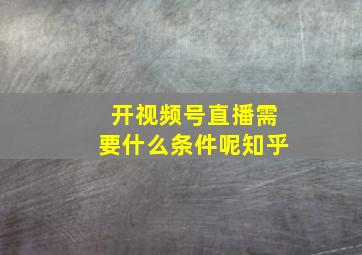 开视频号直播需要什么条件呢知乎