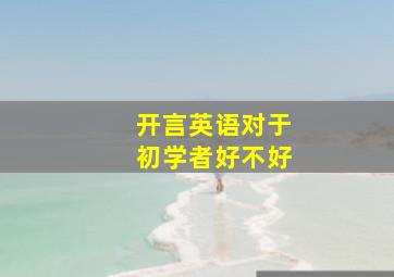 开言英语对于初学者好不好