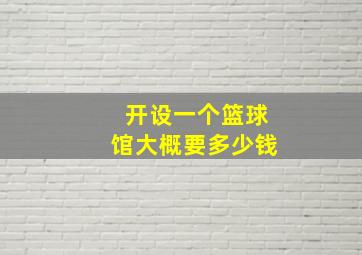 开设一个篮球馆大概要多少钱