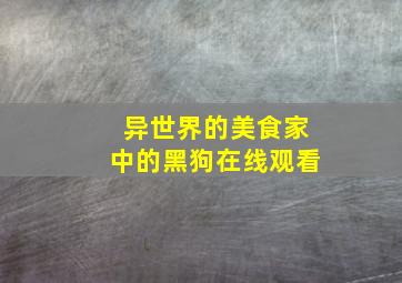 异世界的美食家中的黑狗在线观看