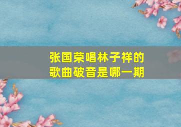 张国荣唱林子祥的歌曲破音是哪一期