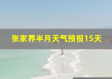 张家界半月天气预报15天