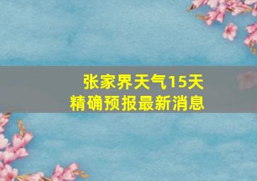 张家界天气15天精确预报最新消息