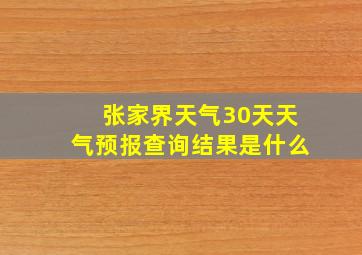 张家界天气30天天气预报查询结果是什么