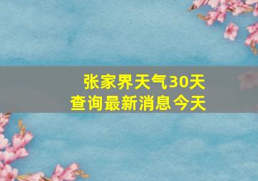 张家界天气30天查询最新消息今天