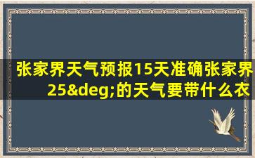 张家界天气预报15天准确张家界25°的天气要带什么衣服