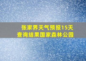 张家界天气预报15天查询结果国家森林公园