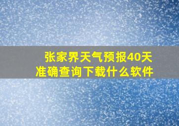 张家界天气预报40天准确查询下载什么软件