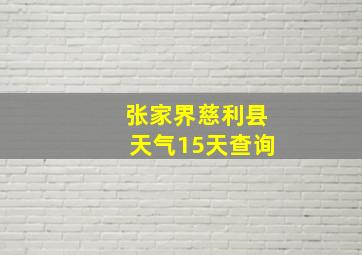 张家界慈利县天气15天查询