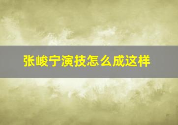 张峻宁演技怎么成这样