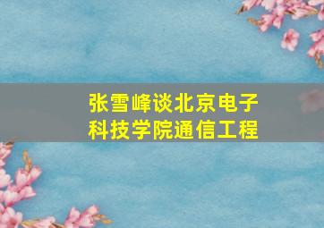 张雪峰谈北京电子科技学院通信工程