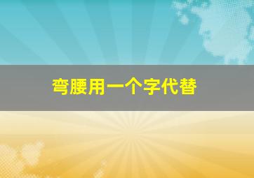 弯腰用一个字代替